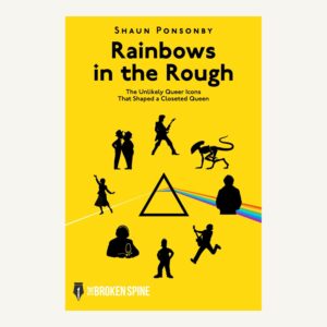 Rainbows in the Rough: The Unlikely Queer Icons That Shaped a Closeted Queen – Shaun Ponsonby